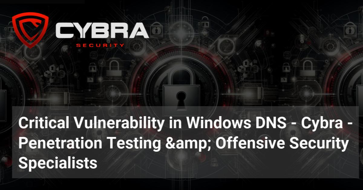 Critical Vulnerability in Windows DNS | Cybra - Penetration Testing ...